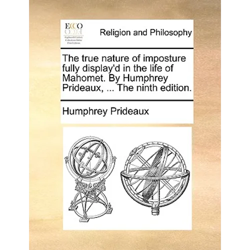 The True Nature of Imposture Fully Display'd in the Life of Mahomet. by Humphrey Prideaux, ... the Ninth Edition.