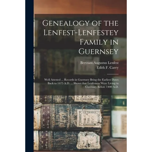 Genealogy of the Lenfest-Lenfestey Family in Guernsey: Well Attested ... Records in Guernsey Bring the Earliest Dates Back to 1475 A.D. ... Shows That