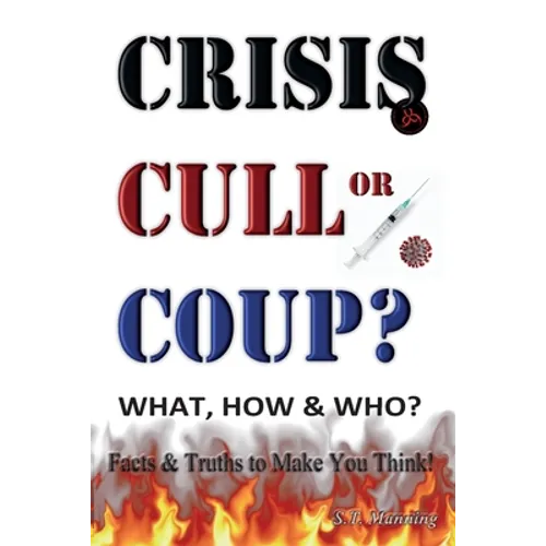 CRISIS, CULL or COUP? WHAT, HOW and WHO? Facts and Truths to Make You Think!: Exposing The Great Lie and the Truth About the Covid-19 Phenomenon.