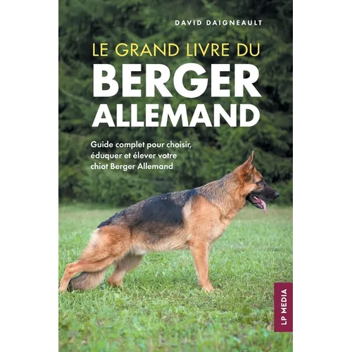 Le grand livre du Berger Allemand: Guide complet pour choisir, éduquer et élever votre chiot Berger Allemand