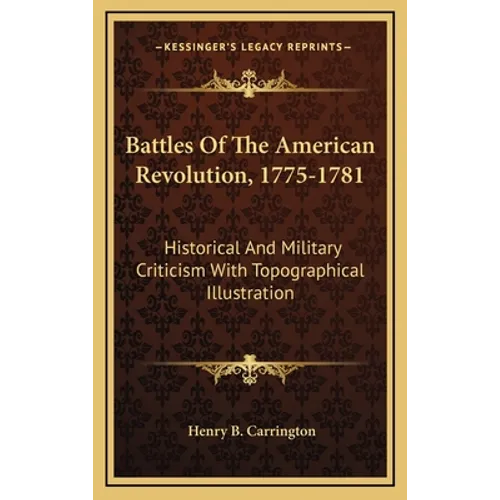 Battles Of The American Revolution, 1775-1781: Historical And Military Criticism With Topographical Illustration