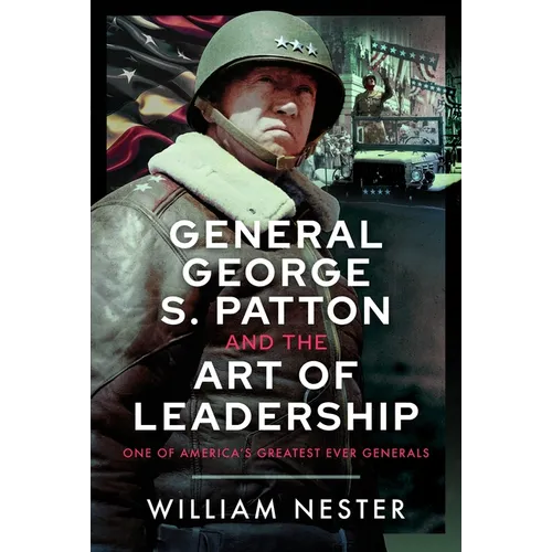 General George S. Patton and the Art of Leadership: One of America's Greatest Ever Generals