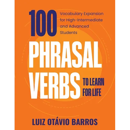 100 Phrasal Verbs to Learn for Life: Vocabulary Expansion for High-Intermediate and Advanced Students