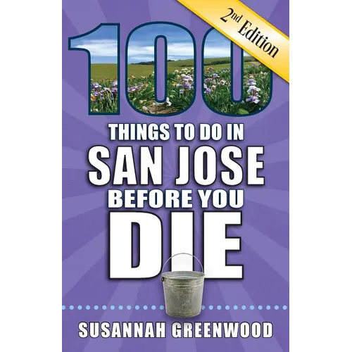 100 Things to Do in San Jose Before You Die, 2nd Edition