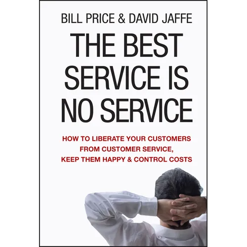 The Best Service Is No Service: How to Liberate Your Customers from Customer Service, Keep Them Happy, and Control Costs