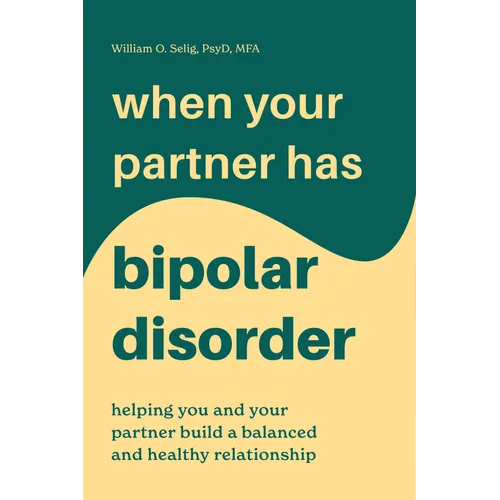 When Your Partner Has Bipolar Disorder: Helping You and Your Partner Build a Balanced and Healthy Relationship