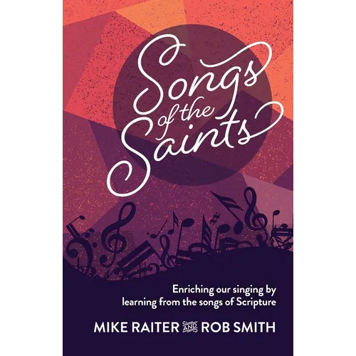 Songs of the Saints: Enriching our singing by learning from the songs of Scripture