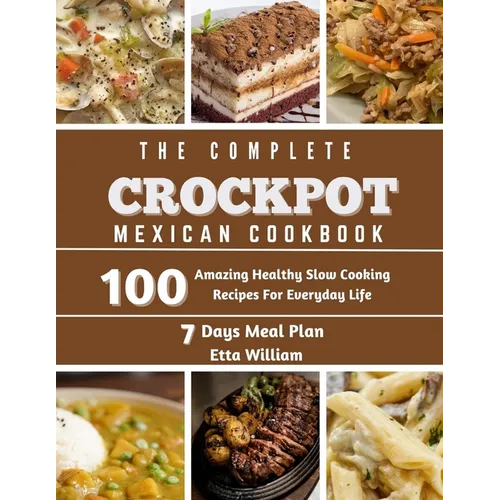 The Complete Mexican Crockpot Cookbook: 100 Amazing Healthy Slow Cooking Recipes For Everyday Life
