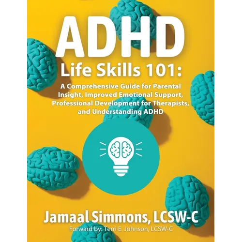 ADHD Life Skills 101: A Comprehensive Guide for Parental Insight, Improved Emotional Support, Professional Development for Therapists, and Understandi