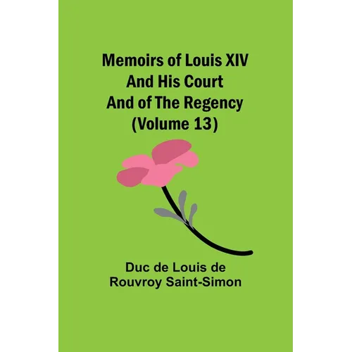 Memoirs of Louis XIV and His Court and of the Regency (Volume 13)