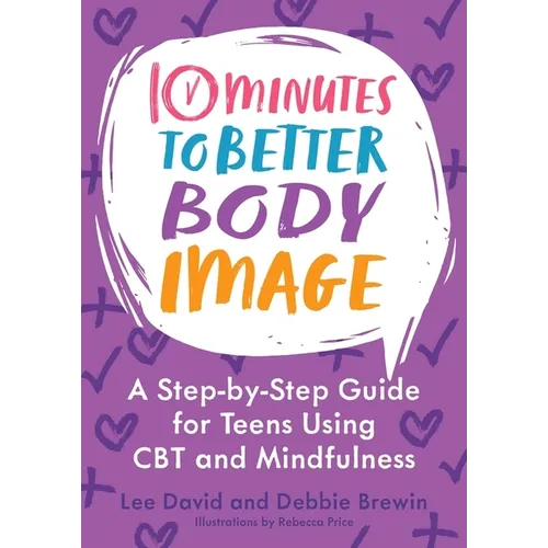 10 Minutes to Better Body Image: A Step-By Step Guide for Teens Using CBT and Mindfulness