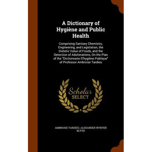 A Dictionary of Hygiène and Public Health: Comprising Sanitary Chemistry, Engineering, and Legislation, the Dietetic Value of Foods, and the Detection