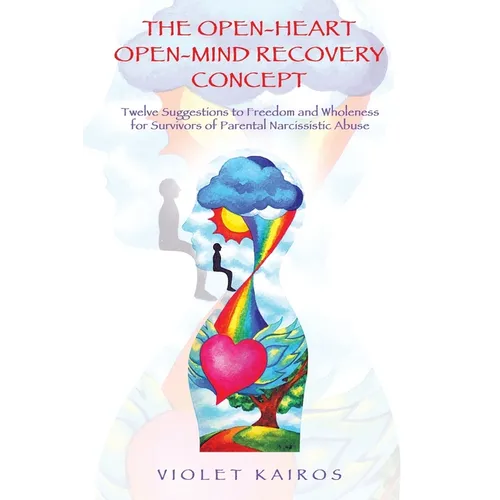 The Open-Heart Open-Mind Recovery Concept: Twelve Suggestions to Freedom and Wholeness for Survivors of Parental Narcissistic Abuse