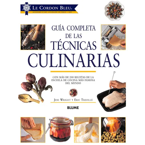 Guía Completa de Las Técnicas Culinarias: Con Más de 200 Recetas de la Escuela de Cocina Más Famosa del Mundo