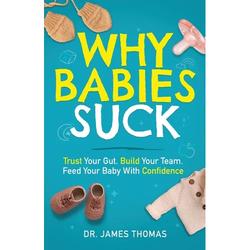 Why Babies Suck: Trust Your Gut. Build Your Team. Feed Your Baby With Confidence.