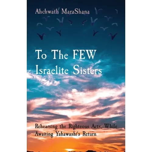 To The FEW Israelite Sisters: Rehearsing the Righteous Acts, While Awaiting Yahawashi's Return
