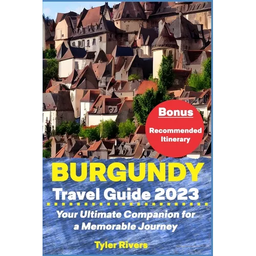Burgundy Travel Guide 2023: Your Ultimate Companion for a Memorable Journey