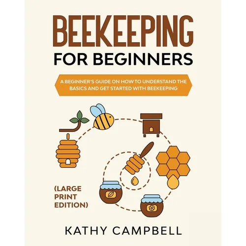 Beekeeping For Beginners (Large Print Edition): A Beginner's Guide on How to Understand the Basics and Get Started with Beekeeping