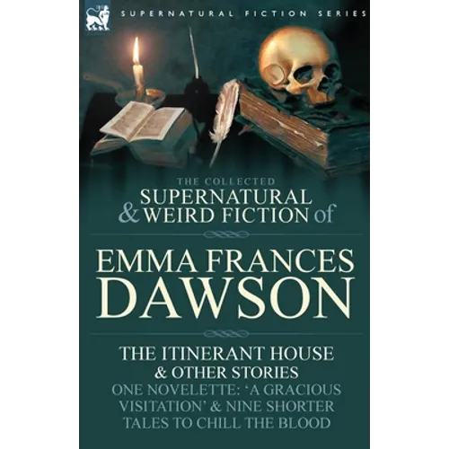 The Collected Supernatural and Weird Fiction of Emma Frances Dawson: The Itinerant House and Other Stories-One Novelette: 'a Gracious Visitation' and