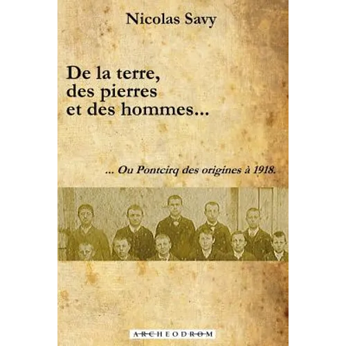 De la terre, des pierres et des hommes...: ... Ou Pontcirq des origines à 1918.