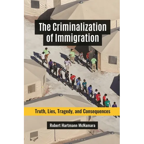 The Criminalization of Immigration: Truth, Lies, Tragedy, and Consequences
