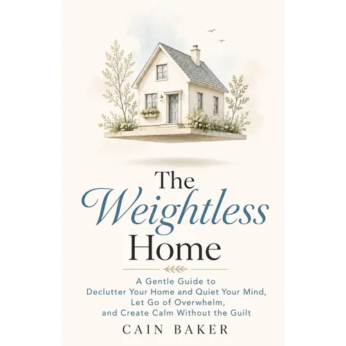 The Weightless Home: A Gentle Guide to Declutter Your Home and Quiet Your Mind, Let Go of Overwhelm, and Create Calm Without the Guilt