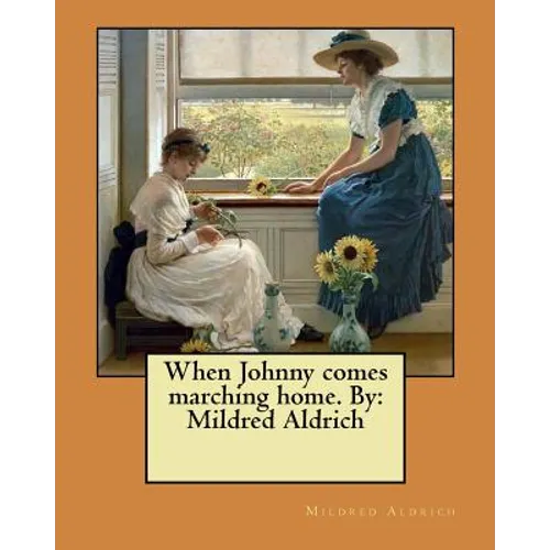 When Johnny comes marching home. By: Mildred Aldrich