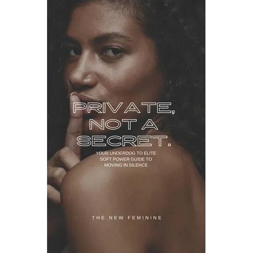 Private, Not A Secret.: Your Underdog to Elite Soft Power Guide to Moving In Silence!