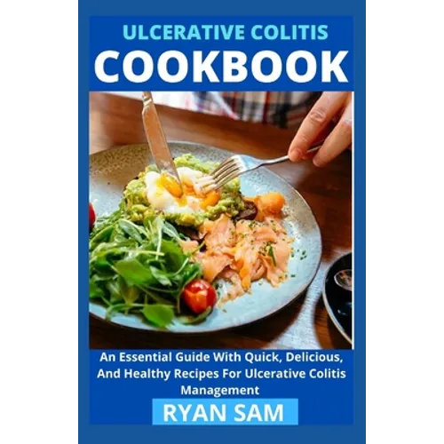 Ulcerative Colitis Cookbook: An Essential Guide With Quick, Delicious And Healthy Recipes For Ulcerative Colitis Management