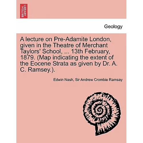 A Lecture on Pre-Adamite London, Given in the Theatre of Merchant Taylors' School, ... 13th February, 1879. (Map Indicating the Extent of the Eocene