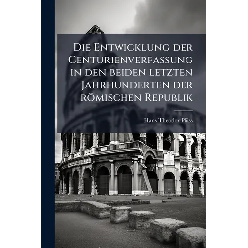 Die Entwicklung der Centurienverfassung in den beiden letzten Jahrhunderten der römischen Republik