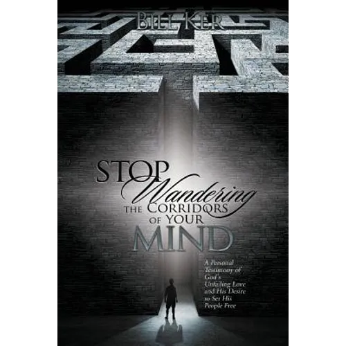 Stop Wandering the Corridors of Your Mind: A Personal Testimony of God's Unfailing Love and His Desire to Set People Free