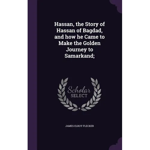 Hassan, the Story of Hassan of Bagdad, and how he Came to Make the Golden Journey to Samarkand;