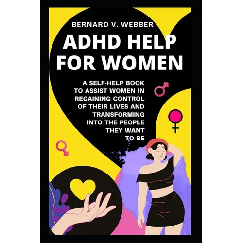 ADHD Help For Women: A Self-Help Book to Assist Women in Regaining Control of Their Lives and Transforming Into The People They Want to Be