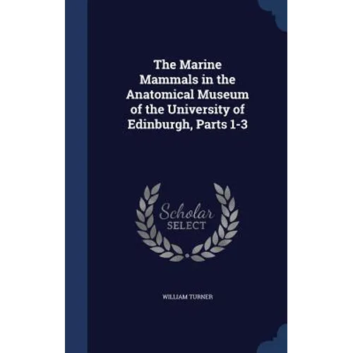 The Marine Mammals in the Anatomical Museum of the University of Edinburgh, Parts 1-3