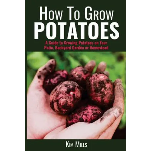 How to Grow Potatoes: A Guide to Growing Potatoes on Your Patio, Backyard Garden or Homestead