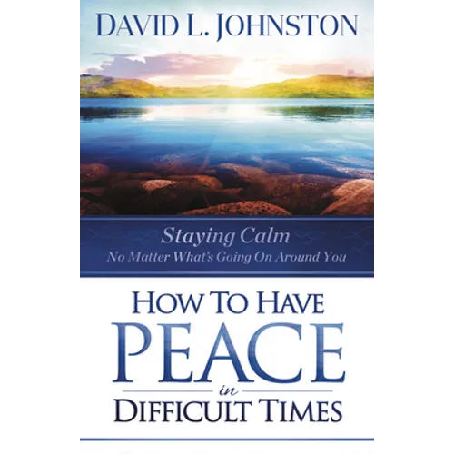 How to Have Peace in Difficult Times: Staying calm no matter what's going on around you