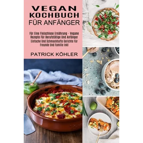 Vegan Kochbuch Für Anfänger: Einfache Und Schmackhafte Gerichte Für Freunde Und Familie Inkl (Für Eine Fleischlose Ernährung - Vegane Rezepte Für Beru