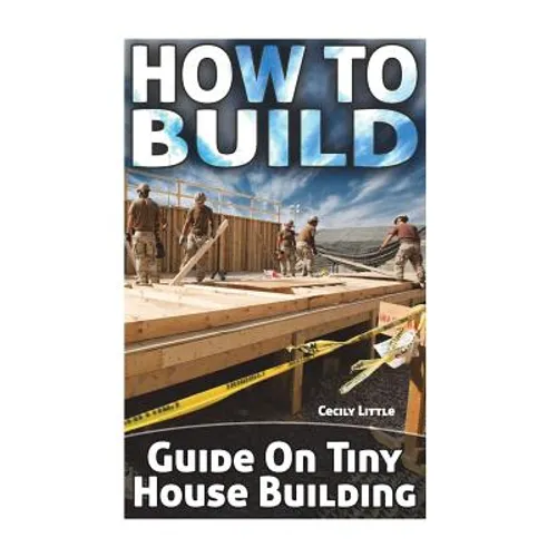 How To Build: Guide On Tiny House Building