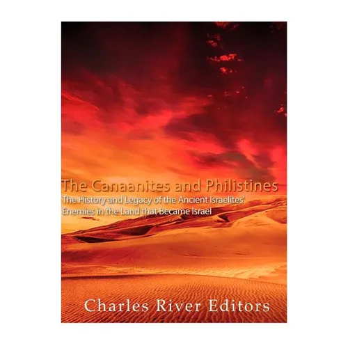 The Canaanites and Philistines: The History and Legacy of the Ancient Israelites' Enemies in the Land that Became Israel