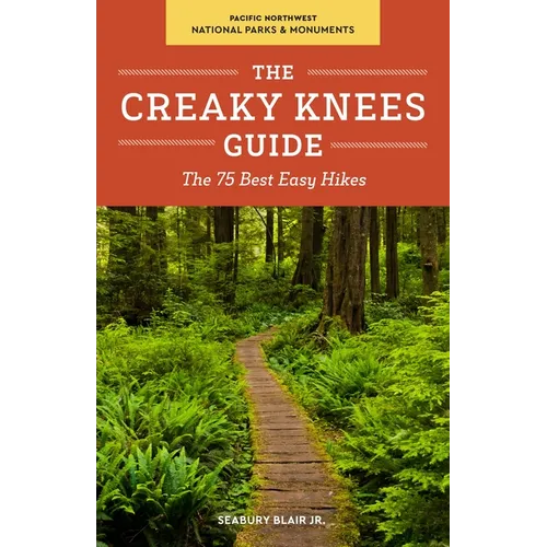 The Creaky Knees Guide Pacific Northwest National Parks and Monuments: The 75 Best Easy Hikes