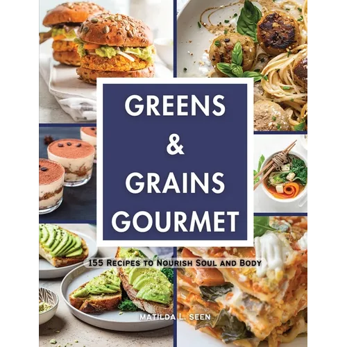 Greens & Grains Gourmet: 155 Recipes to Nourish Soul and Body