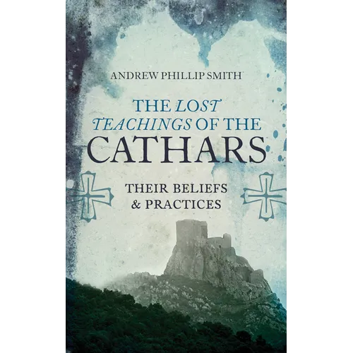 The Lost Teachings of the Cathars: Their Beliefs and Practices