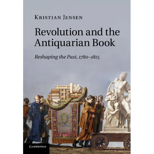Revolution and the Antiquarian Book: Reshaping the Past, 1780 1815