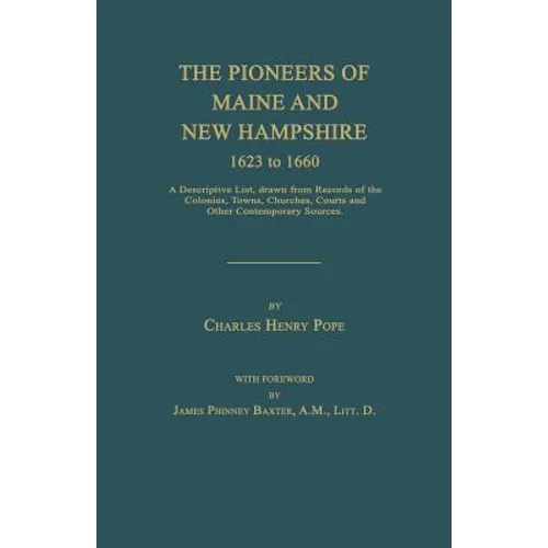 The Pioneers of Maine and New Hampshire 1623 to 1660: A Descriptive List, Drawn from Records of the Colonies, Towns, Churches, Courts and Other Contem