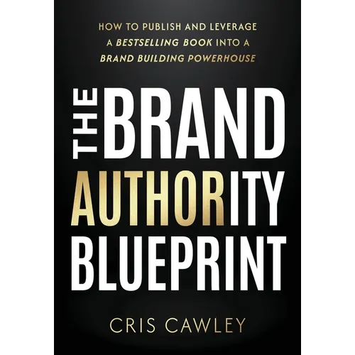 The Brand Authority Blueprint: How to Publish and Leverage a Bestselling Book into a Brand Building Powerhouse