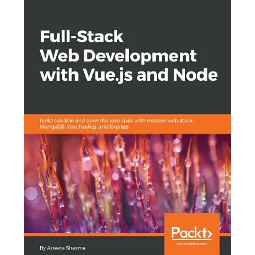 Full-Stack Web Development with Vue.js and Node: Build scalable and powerful web apps with modern web stack: MongoDB, Vue, Node.js, and Express