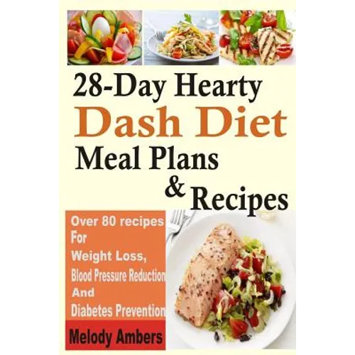 28-Day Hearty Dash Diet Meal Plans & Recipes: Over 80 recipes For Weight Loss, Blood Pressure Reduction And Diabetes Prevention
