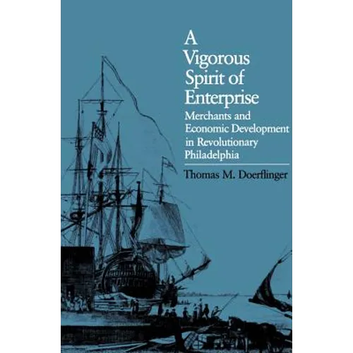 A Vigorous Spirit of Enterprise: Merchants and Economic Development in Revolutionary Philadelphia
