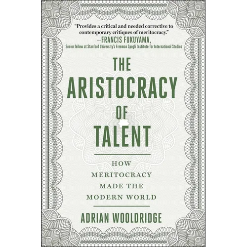 The Aristocracy of Talent: How Meritocracy Made the Modern World